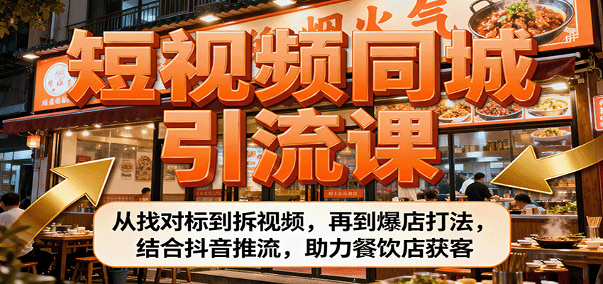 短视频同城引流课：从找对标到拆视频，再到爆店打法，结合抖音推流，助力餐饮店获客-非凡网-资源网-最新项目分享网站