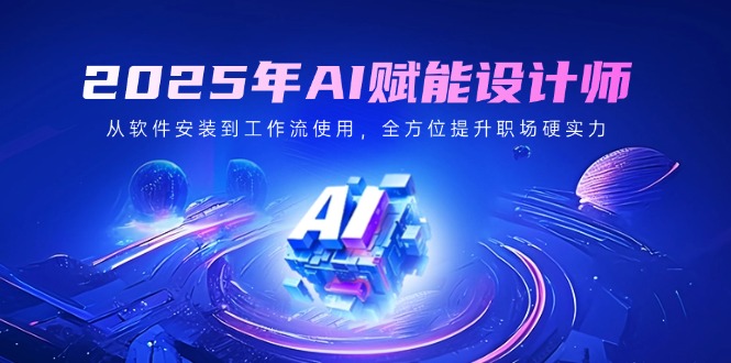 2025年AI赋能设计师：从软件安装到工作流使用，全方位提升职场硬实力-非凡网-资源网-最新项目分享网站