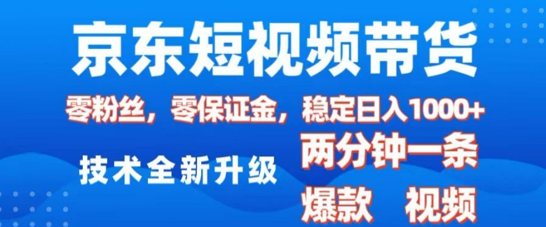 京东短视频带货，2025火爆项目，0粉丝，0保证金，操作简单，2分钟一条原创视频，日入1k【揭秘】-非凡网-资源网-最新项目分享网站