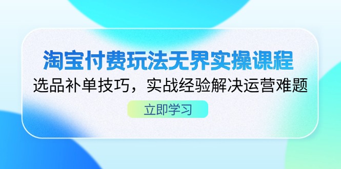 淘宝付费玩法无界实操课程，选品补单技巧，实战经验解决运营难题-非凡网-资源网-最新项目分享网站