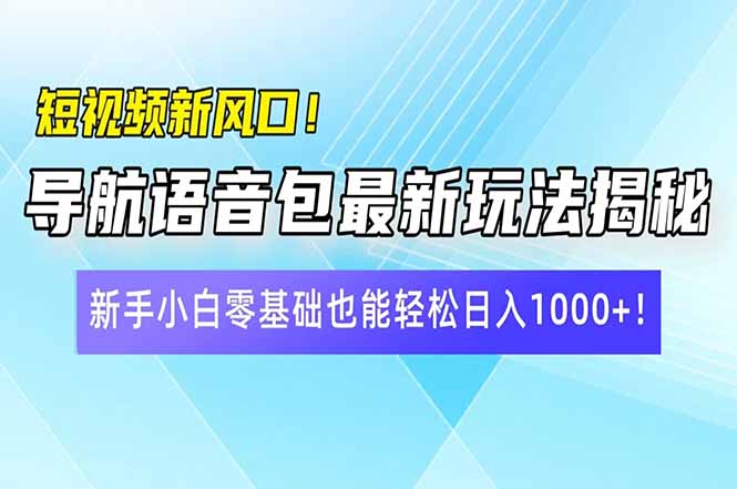 短视频新风口！导航语音包最新玩法揭秘，新手小白零基础也能轻松日入10…-非凡网-资源网-最新项目分享网站