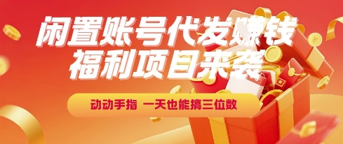 福利项目来袭，闲置账号代发挣钱，动动手指，一天也能搞三位数【揭秘】-非凡网-资源网-最新项目分享网站