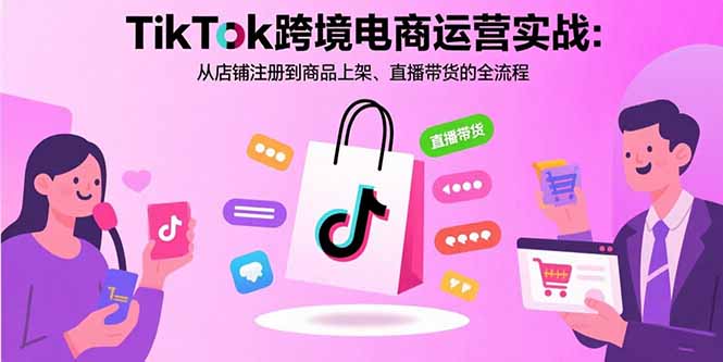 TikTok跨境电商运营实战：从店铺注册到商品上架、直播带货的全流程-非凡网-资源网-最新项目分享网站