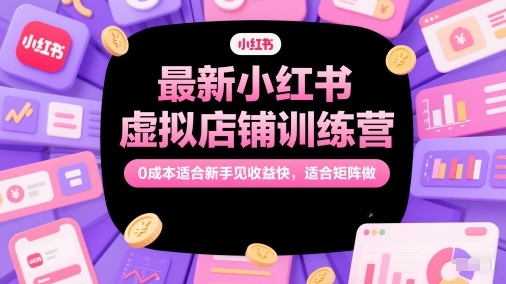 最新小红书虚拟店铺训练营，0成本适合新手见收益快，适合矩阵做-非凡网-资源网-最新项目分享网站