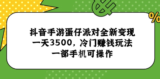 抖音手游蛋仔派对全新变现，一天3500，冷门赚钱玩法，一部手机可操作-非凡网-资源网-最新项目分享网站