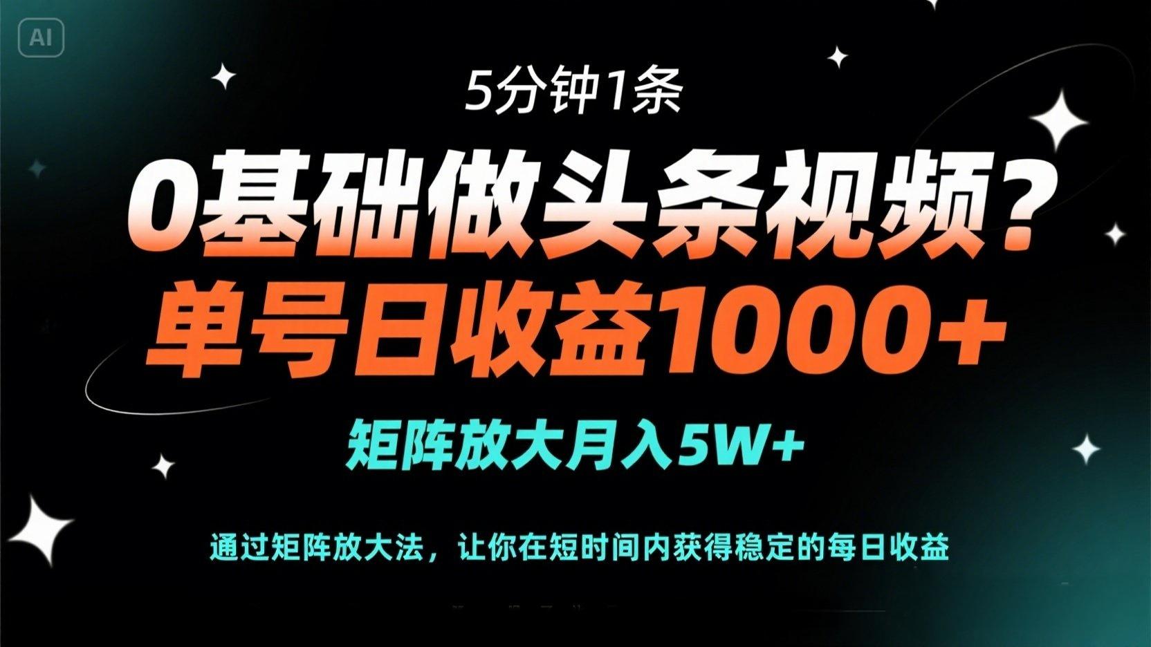 0基础做头条视频？5分钟1条，单号日收益1000+，矩阵放大月入5W+-非凡网-资源网-最新项目分享网站