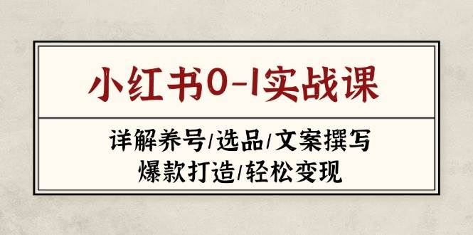 小红书0-1实战课(2023-2025)，详解养号/选品/文案撰写/爆款打造/轻松变现-非凡网-资源网-最新项目分享网站