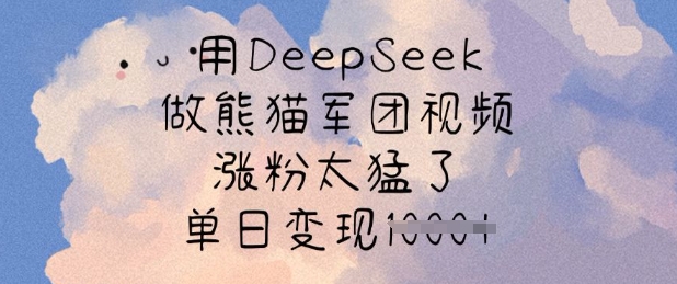 用DeepSeek做熊猫军团视频，涨粉太猛了，单日变现多张-非凡网-资源网-最新项目分享网站