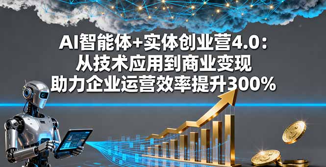 AI智能体+实体创业营4.0：从技术应用到商业变现 助力企业运营效率提升300%-非凡网-资源网-最新项目分享网站