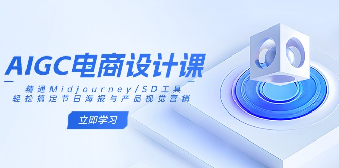 AIGC电商设计课：精通Midjourney/SD工具，轻松搞定节日海报与产品视觉营销-非凡网-资源网-最新项目分享网站