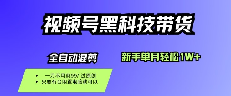视频号黑科技短视频带货，新手一个月也1W+，纯搬运一刀不用剪，零投入【揭秘】-非凡网-资源网-最新项目分享网站