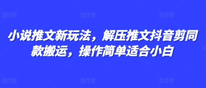 小说推文新玩法，解压推文抖音剪同款搬运，操作简单适合小白-非凡网-资源网-最新项目分享网站