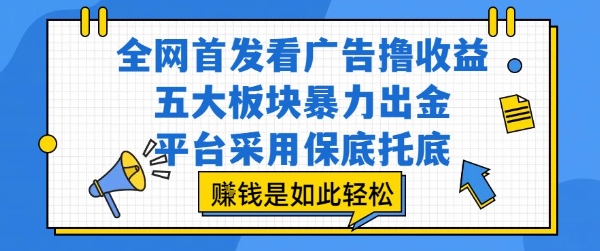全网首发看广告撸收益，五大板块暴力出金，平台采用保底托底，挣钱是如此轻松作【揭秘】-非凡网-资源网-最新项目分享网站