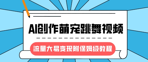 最新风口项目，AI创作萌宠跳舞视频，流量大易变现，附保姆级教程-非凡网-资源网-最新项目分享网站
