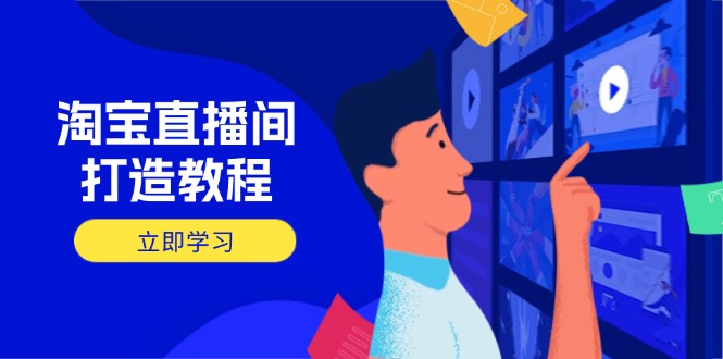 淘宝直播间打造教程：掌握开播添加商品与选品核心逻辑，打造高转化直播间-非凡网-资源网-最新项目分享网站