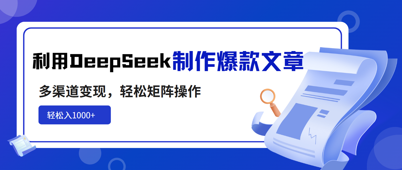 利用DeepSeek制作爆款文章，多渠道变现，轻松矩阵操作，轻松日入1000+-非凡网-资源网-最新项目分享网站