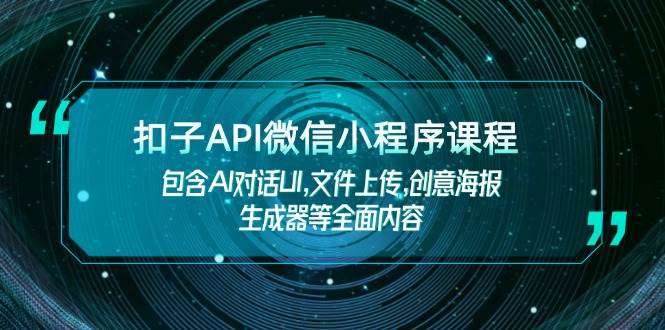 扣子API微信小程序课程，包含AI对话UI,文件上传,创意海报生成器等全面内容-非凡网-资源网-最新项目分享网站