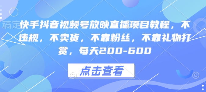快手抖音视频号放映直播项目教程，不违规，不卖货，不靠粉丝，不靠礼物打赏，每天200-600-非凡网-资源网-最新项目分享网站