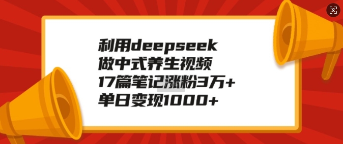 利用deepseek做中式养生视频，17篇笔记涨粉3万+，单日变现1k-非凡网-资源网-最新项目分享网站