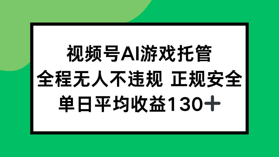 视频号AI游戏托管，全程无人不违规 正规安全，单日平均收益130+-非凡网-资源网-最新项目分享网站