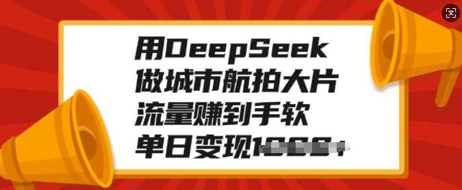 用DeepSeek做城市航拍大片，流量赚到手软，单日变现多张-非凡网-资源网-最新项目分享网站