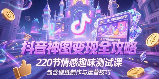 抖音神图变现全攻略，220节情感趣味测试课，包含壁纸制作与运营技巧-非凡网-资源网-最新项目分享网站