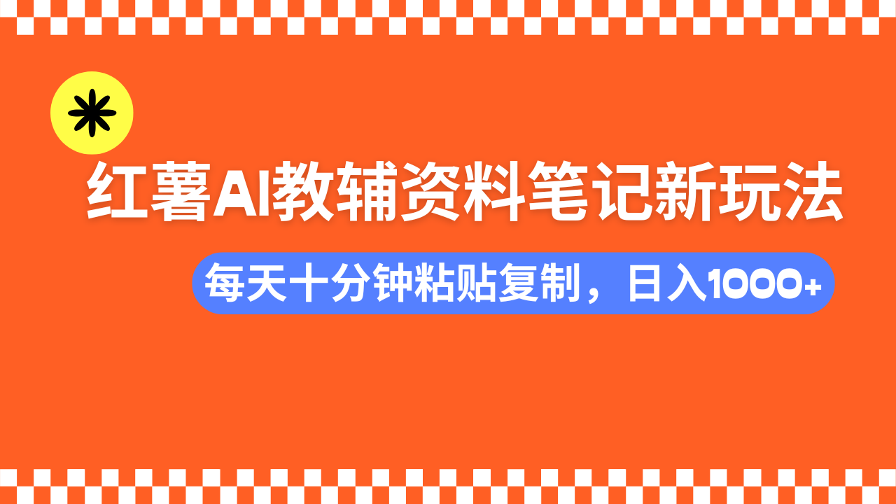 小红书AI教辅资料笔记新玩法，0门槛，可批量可复制，一天十分钟发笔记…-非凡网-资源网-最新项目分享网站