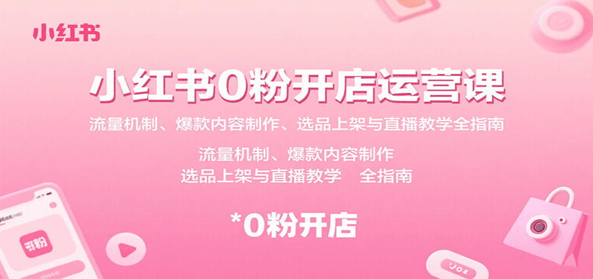 小红书0粉开店运营课：流量机制、爆款内容制作、选品上架与直播教学全指南-非凡网-资源网-最新项目分享网站