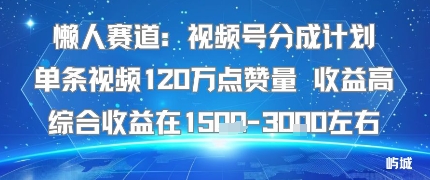 懒人赛道：视频号分成计划单条视频120W点赞量 收益高综合收益在1.5K左右-非凡网-资源网-最新项目分享网站
