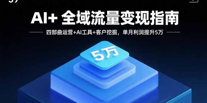 AI+全域流量变现指南，四部曲运营+AI工具+客户挖掘，单月利润提升5万-非凡网-资源网-最新项目分享网站