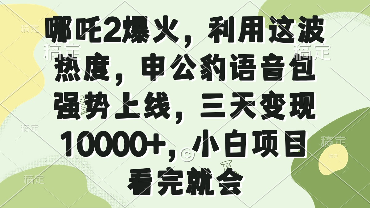 哪吒2爆火，利用这波热度，申公豹语音包强势上线，三天变现10000+，小…-非凡网-资源网-最新项目分享网站
