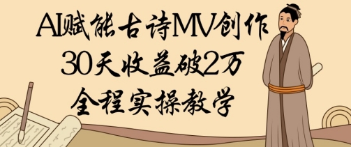 AI赋能古诗MV创作：30天收益破1W，全程实操教学-非凡网-资源网-最新项目分享网站
