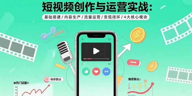 短视频创作与运营实战：基础搭建/内容生产/流量运营/变现闭环/4大核心模块-非凡网-资源网-最新项目分享网站