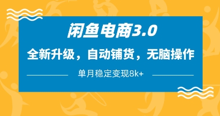 闲鱼电商3.0，全新升级，自动铺货，无脑操作，单月稳定变现8k+【揭秘】-非凡网-资源网-最新项目分享网站