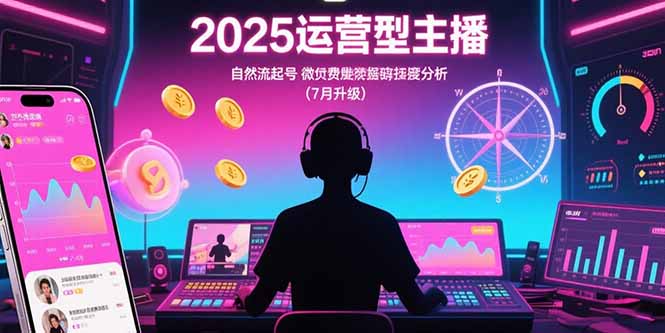 2025运营型主播：自然流起号，微付费投放技巧，罗盘数据深度解析(7月更新-非凡网-资源网-最新项目分享网站
