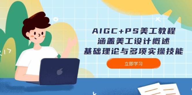 AIGC+PS美工教程：涵盖美工设计概述、基础理论与多项实操技能-非凡网-资源网-最新项目分享网站