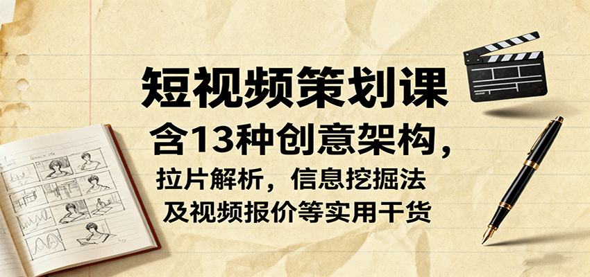 短视频策划课，含13种创意架构，拉片解析，信息挖掘法及视频报价等实用干货-非凡网-资源网-最新项目分享网站