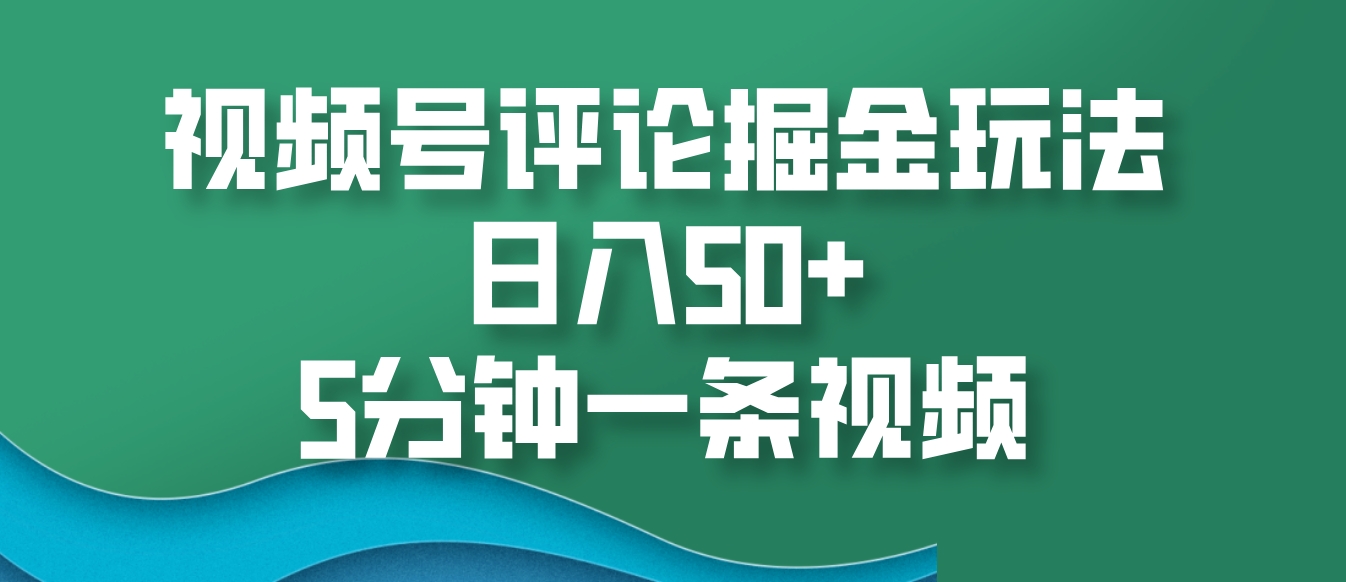 视频号评论掘金玩法，日入50+，5分钟一条视频-非凡网-资源网-最新项目分享网站