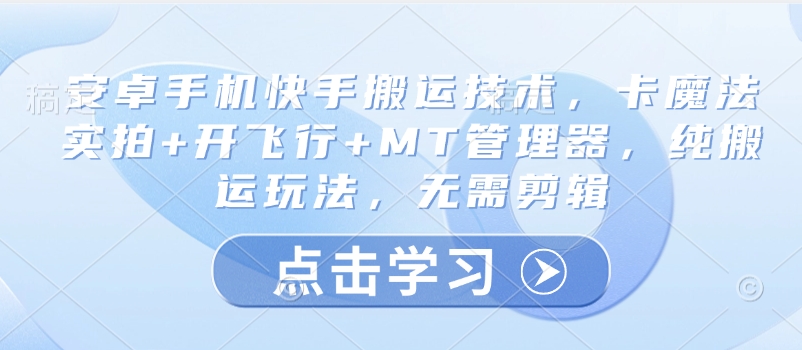 安卓手机快手搬运技术，卡魔法实拍+开飞行+MT管理器，纯搬运玩法，无需剪辑-非凡网-资源网-最新项目分享网站