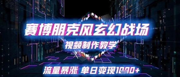 赛博朋克风玄幻战场视频制作教学，流量暴涨单日变现1k+-非凡网-资源网-最新项目分享网站