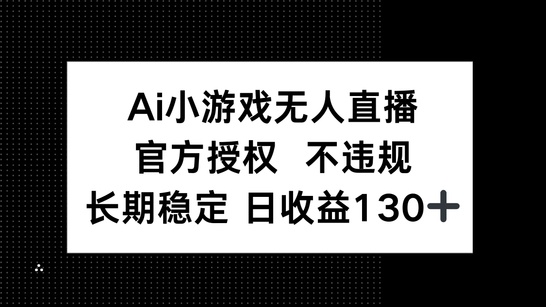 AI小游戏无人直播，官方授权 不违规，单日平均收益130+-非凡网-资源网-最新项目分享网站