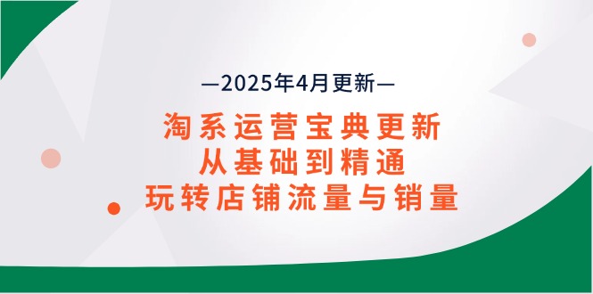 淘系运营宝典2025年4月更新，从基础到精通，玩转店铺流量与销量-非凡网-资源网-最新项目分享网站