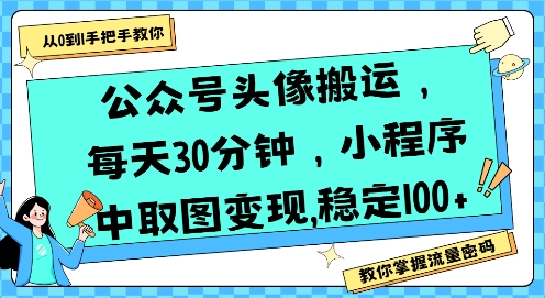 公众号头像搬运，每天30分钟，小程序中取图变现稳定100+-非凡网-资源网-最新项目分享网站