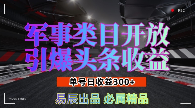 军事类目开放引爆头条收益，单号日入3张，新手也能轻松实现收益暴涨【揭秘】-非凡网-资源网-最新项目分享网站
