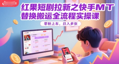 红果短剧拉新之快手MT替换搬运全流程实操课，零粉上车，日入多张-非凡网-资源网-最新项目分享网站