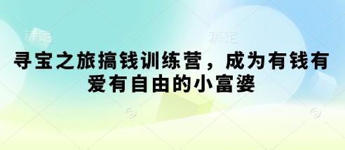 寻宝之旅搞钱训练营，成为有钱有爱有自由的小富婆-非凡网-资源网-最新项目分享网站