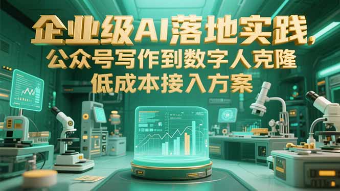 企业级AI落地实践，公众号写作到数字人克隆，低成本接入方案-非凡网-资源网-最新项目分享网站