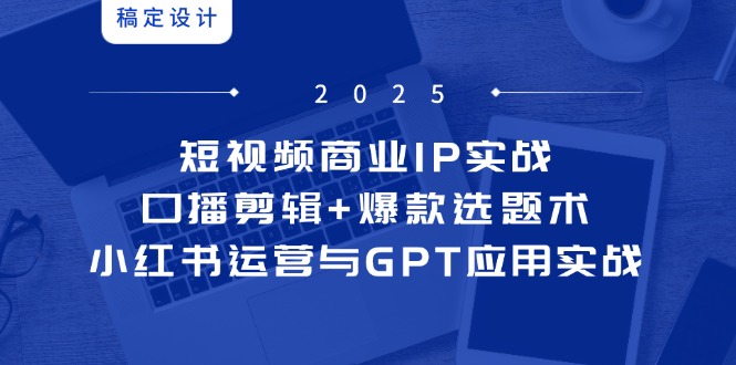 短视频商业IP实战6期：口播剪辑+爆款选题术，小红书运营与GPT应用实战-非凡网-资源网-最新项目分享网站
