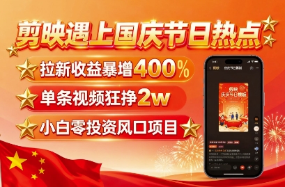 剪映遇上国庆热点，拉新收益暴增400%，单条视频狂挣2W+，无需剪辑基础，几分钟一条作品-非凡网-资源网-最新项目分享网站
