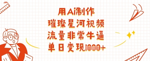 用Ai制作璀璨星河视频，流量非常牛逼，单日变现多张-非凡网-资源网-最新项目分享网站